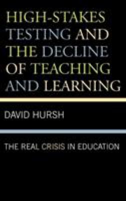 High-Stakes Testing and the Decline of Teaching and Learning : The Real Crisis in Education