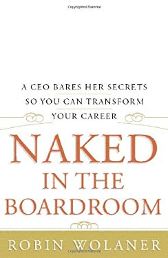 Naked in the Boardroom : A CEO Bares Her Secrets So You Can Transform