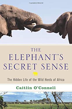 The Elephant's Secret Sense : The Hidden Life of the Wild Herds of