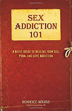 Sex Addiction 101 : A Basic Guide to Healing from Sex, Porn, and Love