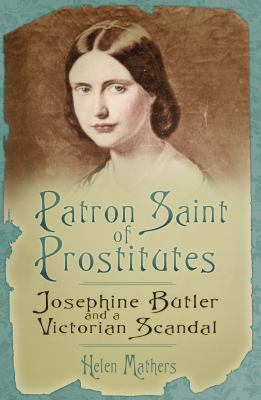 Patron Saint of Prostitutes : Joesphine Butler and the Victorian Sex