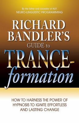Richard Bandler's Guide to Trance-Formation : How to Harness the Power of Hypnosis to Ignite Effortless and Lasting Change