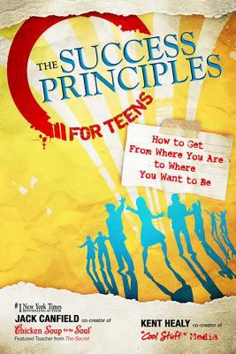 The Success Principles for Teens : How to Get from Where You Are to Where You Want to Be
