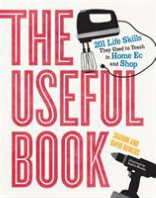 The Useful Book : 201 Life Skills They Used to Teach in Home Ec and Shop