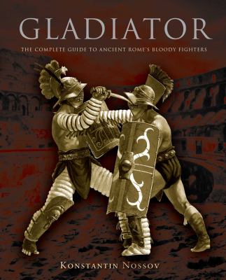 Gladiator : The Complete Guide to Ancient Rome's Bloody Fighters