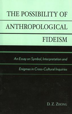 The Possibility of Anthropological Fideism : An Essay on Symbol, Interpretation and Enigmas in Cross-Cultural Inquiries