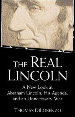 The Real Lincoln : A New Look at Abraham Lincoln, His Agenda and an Unnecessary War