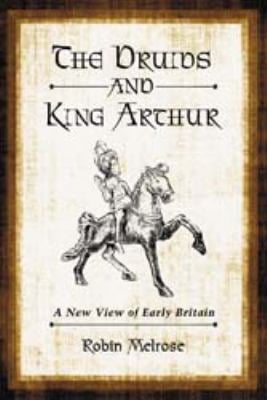 The Druids and King Arthur : A New View of Early Britain