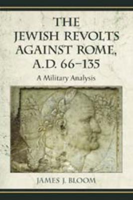 The Jewish Revolts Against Rome, A. D. 66-135 : A Military Analysis