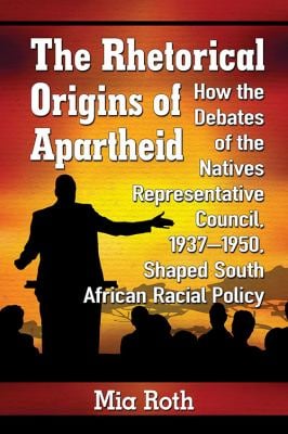 The Rhetorical Origins of Apartheid : How the Debates of the Natives Representative Council, 1937-1950, Shaped South African Racial Policy