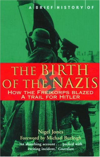 A Brief History of the Birth of the Nazis : How the Freikorps Blazed the Trail for Hitler