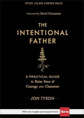The Intentional Father : A Practical Guide to Raise Sons of Courage and Character