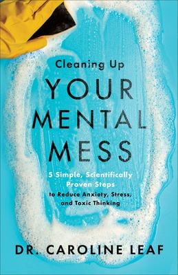 Cleaning up Your Mental Mess : 5 Simple, Scientifically Proven Steps to Reduce Anxiety, Stress, and Toxic Thinking
