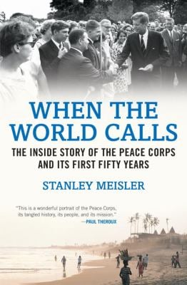 When the World Calls : The Inside Story of the Peace Corps and Its First Fifty Years