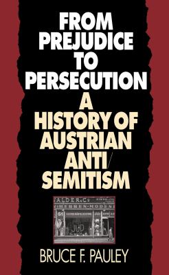 From Prejudice to Persecution : A History of Austrian Anti-Semitism