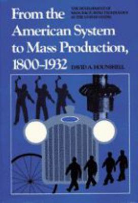 From the American System to Mass Production, 1800-1932 : The Development of Manufacturing Technology in the United States
