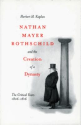 Nathan Mayer Rothschild and the Creation of a Dynasty : The Critical Years 1806-1816