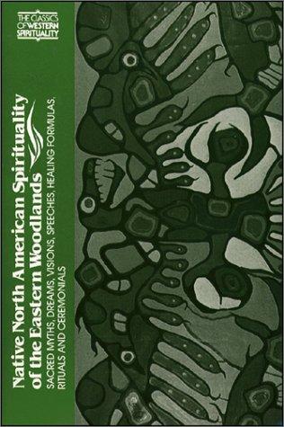 Native North American Spirituality of the Eastern Woodlands : Sacred Myths, Dreams, Vision Speeches, Healing Formulas, Rituals and Ceremonials