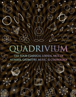 Quadrivium : The Four Classical Liberal Arts of Number, Geometry, Music, and Cosmology