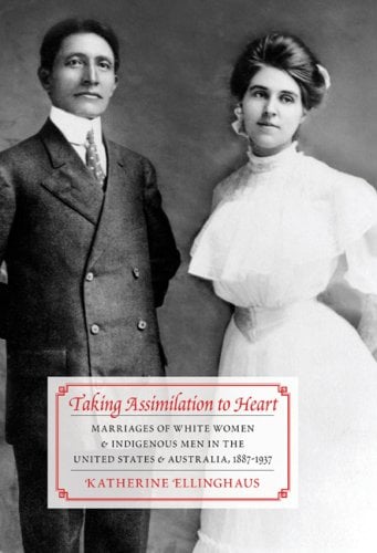 Taking Assimilation to Heart : Marriages of White Women and Indigenous Men in the United States and Australia, 1887-1937