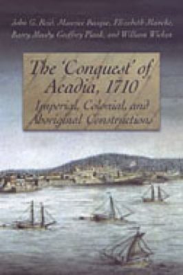 The 'Conquest' of Acadia 1710 : Imperial, Colonial, and Aboriginal Constructions