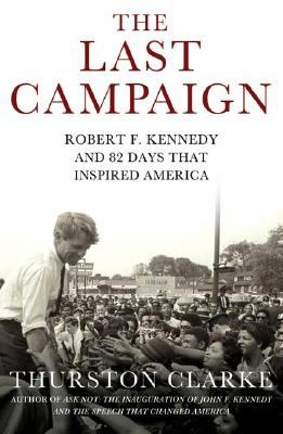 The Last Campaign : Robert F. Kennedy and 82 Days That Inspired America ...