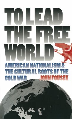 To Lead the Free World : American Nationalism and the Cultural Roots of the Cold War