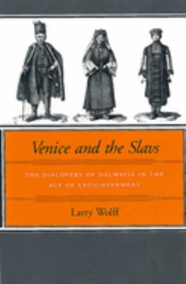 Venice and the Slavs : The Discovery of Dalmatia in the Age of Enlightenment