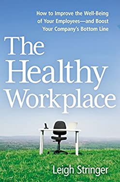 The Healthy Workplace : How to Improve the Well-Being of Your Employees - and Boost Your Company's Bottom Line