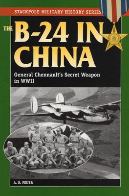 The B-24 in China : General Chennault's Secret Weapon in WWII