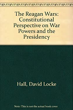 The Reagan Wars : A Constitutional Perspective on War Powers and the Presidency
