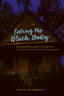 Eating the Black Body : Miscegenation As Sexual Consumption in African American Literature and Culture