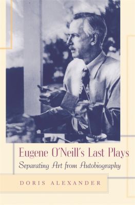 Eugene O'Neill's Last Plays : Separating Art from Autobiography