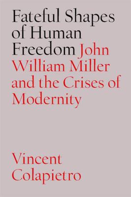 Fateful Shapes of Human Freedom : John William Miller and the Crises of Modernity