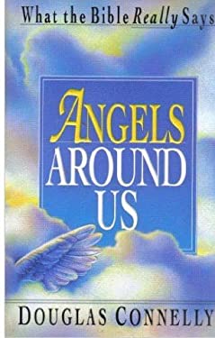 Angels Around Us  What the Bible Really Says by Connelly, Douglas