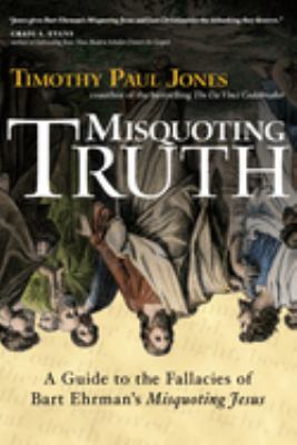 Misquoting Truth : A Guide to the Fallacies of Bart Ehrman's Misquoting ...