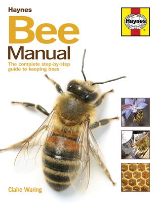 Bee Manual : The Complete Step-By-Step Guide to Keeping Bees