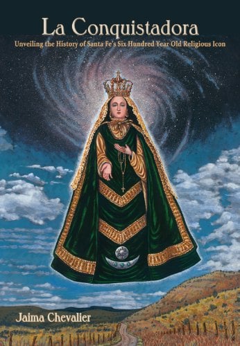 La Conquistadora : Unveiling the History of Santa Fe's Six Hundred Year Old Religious Icon