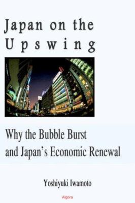Japan on the Upswing : Why the Bubble Burst and Japan's Economic Renewal