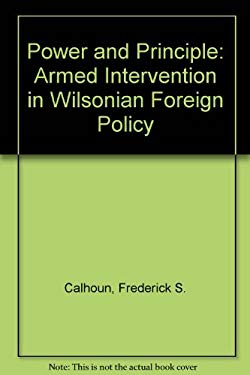 Power and Principle : Armed Intervention in Wilsonian Foreign Policy