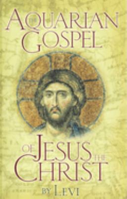 Aquarian Gospel of Jesus the Christ : The Philosophic and Practical Basis of the Religion of the Aquarian Age of the World and of the Church Universal