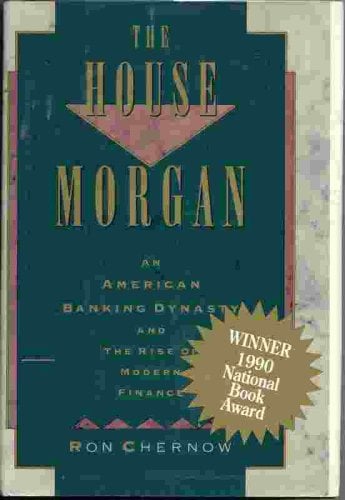 The House of Morgan : An American Banking Dynasty and the Rise of Modern Finance