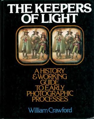 The Keepers of Light : A History and Working Guide to Early Photographic Processes
