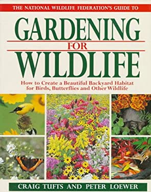 The National Wildlife Federation Guide to Gardening for Wildlife : How to Create a Beautiful Backyard Habitat for Birds, Butterflies and Other Wildlif