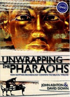 Unwrapping the Pharaohs : How Egyptian Archaeology Confirms the Biblical Timeline