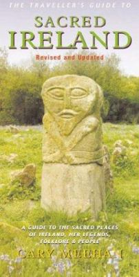 The Traveller's Guide to Sacred Ireland : A Guide to the Sacred Places of Ireland, Her Legends, Folklore and People