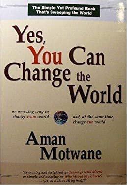 Yes, You Can Change the World : An amazing way to change YOUR world and, at the same time, change the World