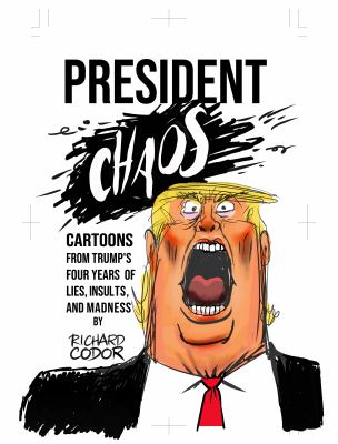 President Chaos : Political Cartoons Satirizing the Trump Presidency's Lies, Insults and Madness From 2016-2021