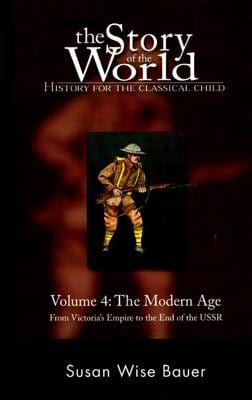 The Story of the World: History for the Classical Child, Volume 4 Vol. 4 : The Modern Age -- from Victoria's Empire to the End of the USSR