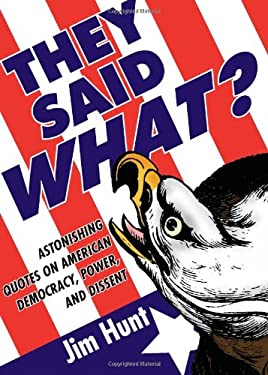 They Said What? : Astonishing Quotes on American Democracy, Power, and Dissent
